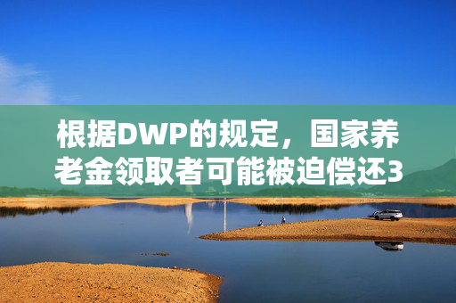 根据DWP的规定，国家养老金领取者可能被迫偿还300英镑的冬季燃油费