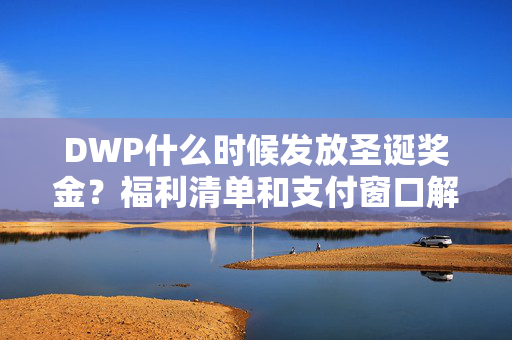 DWP什么时候发放圣诞奖金？福利清单和支付窗口解释