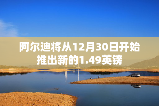 阿尔迪将从12月30日开始推出新的1.49英镑