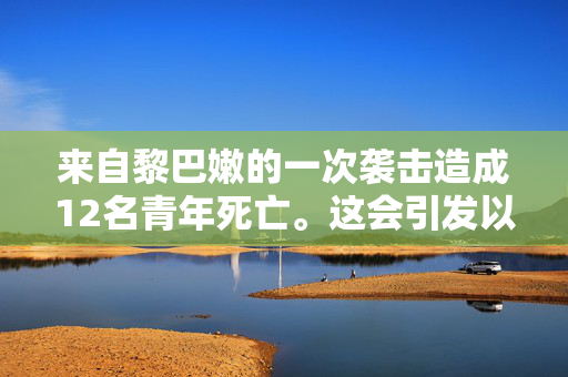 来自黎巴嫩的一次袭击造成12名青年死亡。这会引发以色列和真主党之间的战争吗?