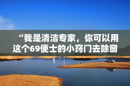 “我是清洁专家，你可以用这个69便士的小窍门去除窗户上的冷凝水。”