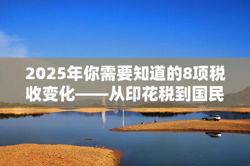 2025年你需要知道的8项税收变化——从印花税到国民保险