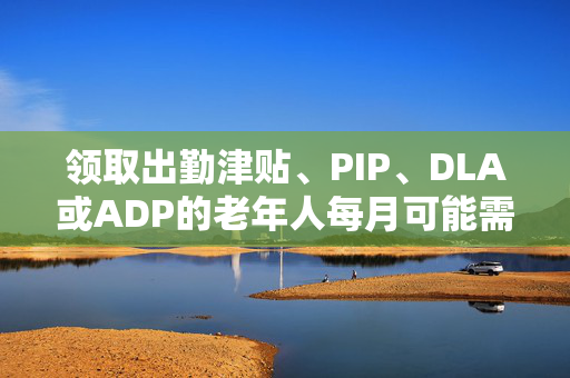 领取出勤津贴、PIP、DLA或ADP的老年人每月可能需要额外支付326英镑