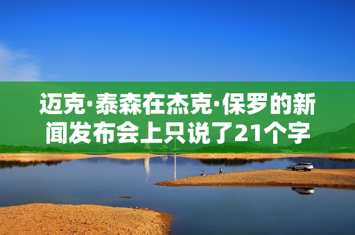 迈克·泰森在杰克·保罗的新闻发布会上只说了21个字