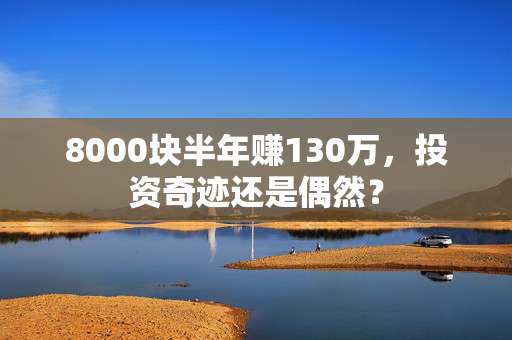 8000块半年赚130万，投资奇迹还是偶然？