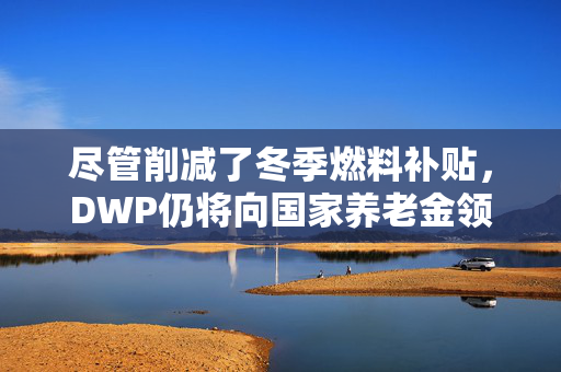 尽管削减了冬季燃料补贴，DWP仍将向国家养老金领取者支付圣诞奖金