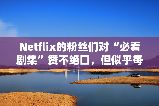 Netflix的粉丝们对“必看剧集”赞不绝口，但似乎每个人都忽略了这些剧集