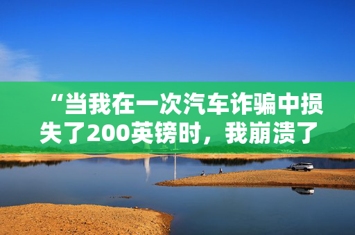 “当我在一次汽车诈骗中损失了200英镑时，我崩溃了，但这就是我把它找回来的方法。”