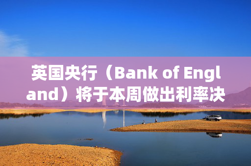 英国央行（Bank of England）将于本周做出利率决定——但它会再次降息吗？