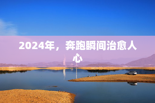 2024年，奔跑瞬间治愈人心