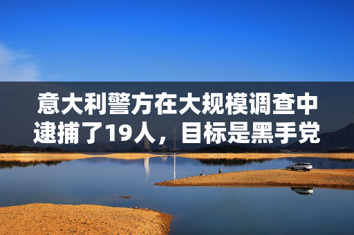 意大利警方在大规模调查中逮捕了19人，目标是黑手党与米兰足球“超级”球迷之间的联系