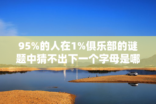 95%的人在1%俱乐部的谜题中猜不出下一个字母是哪个