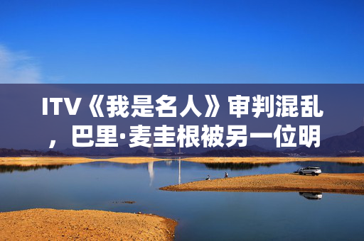 ITV《我是名人》审判混乱，巴里·麦圭根被另一位明星取代